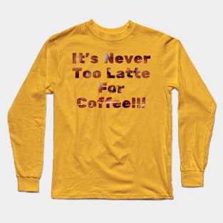 Never too latte for coffee Long Sleeve T-Shirt